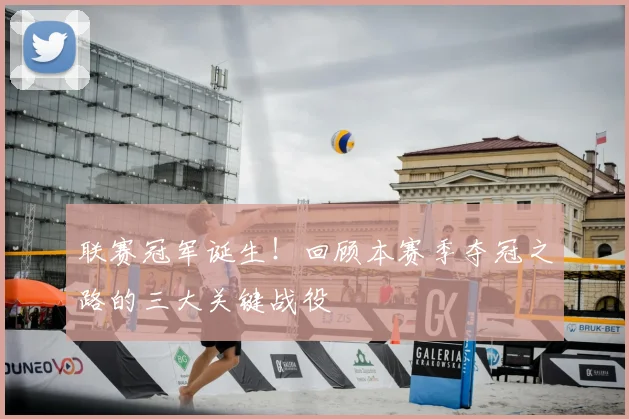 联赛冠军诞生！回顾本赛季夺冠之路的三大关键战役