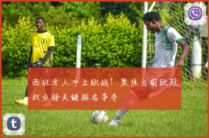 西班牙人冲击欧战！聚焦当前欧冠积分榜关键排名争夺