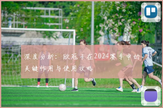 深度分析：欧冠卡在2024赛季中的关键作用与使用攻略
