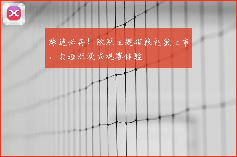 球迷必备！欧冠主题猫粮礼盒上市，打造沉浸式观赛体验