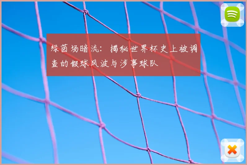 绿茵场暗流：揭秘世界杯史上被调查的假球风波与涉事球队