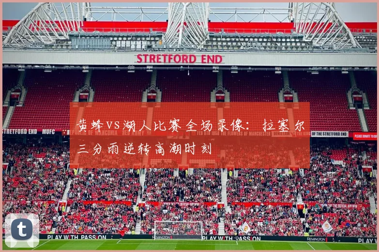 黄蜂vs湖人比赛全场录像：拉塞尔三分雨逆转高潮时刻