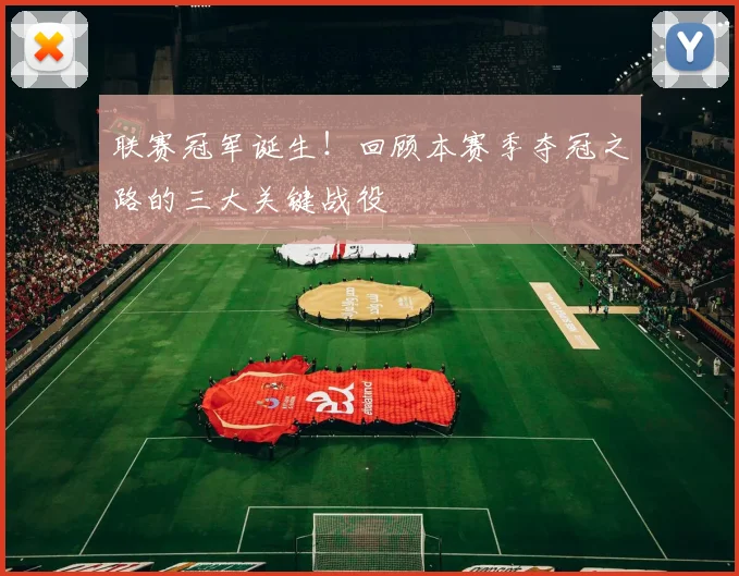 联赛冠军诞生！回顾本赛季夺冠之路的三大关键战役