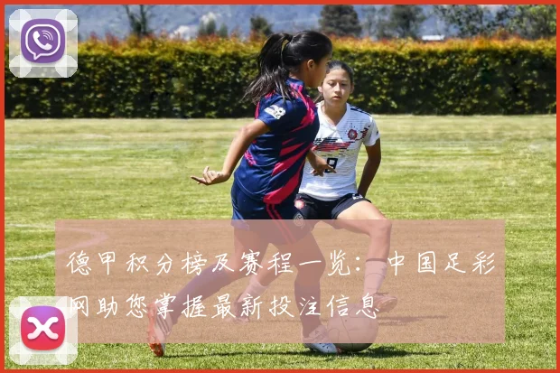 德甲积分榜及赛程一览：中国足彩网助您掌握最新投注信息