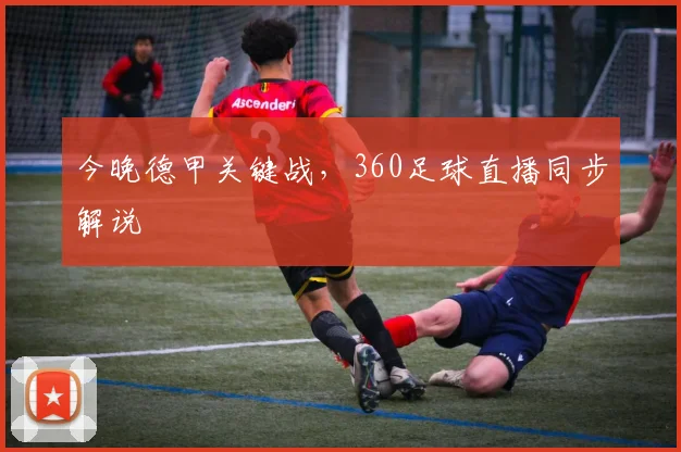 今晚德甲关键战，360足球直播同步解说