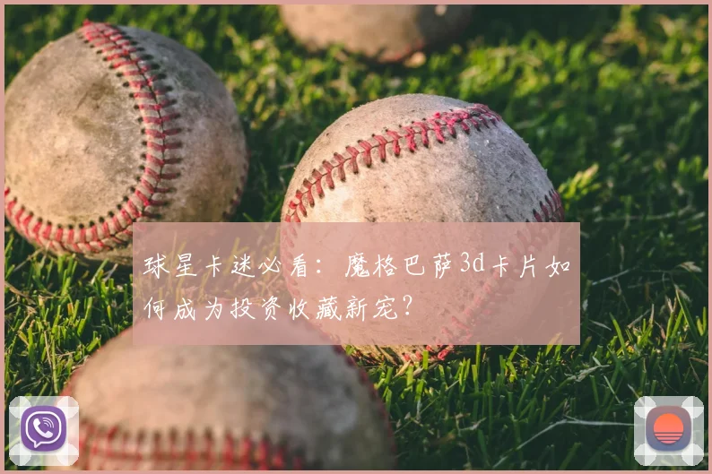 球星卡迷必看：魔格巴萨3d卡片如何成为投资收藏新宠？