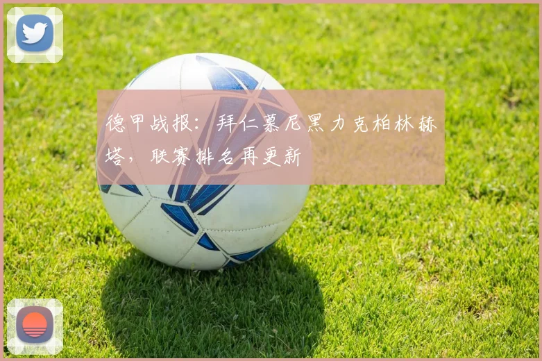 德甲战报：拜仁慕尼黑力克柏林赫塔，联赛排名再更新