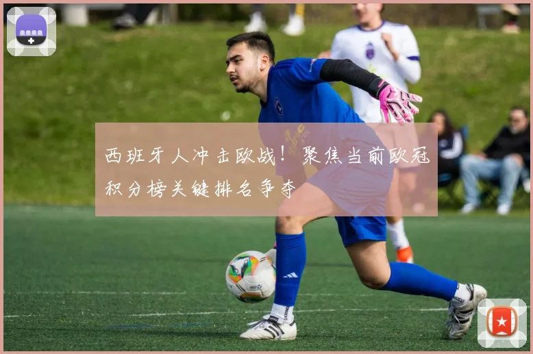 西班牙人冲击欧战！聚焦当前欧冠积分榜关键排名争夺